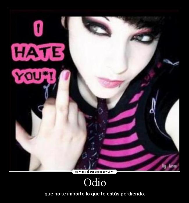 Odio - que no te importe lo que te estás perdiendo.