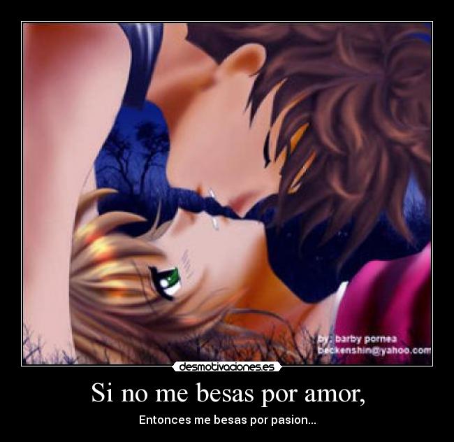 Si no me besas por amor, - Entonces me besas por pasion...