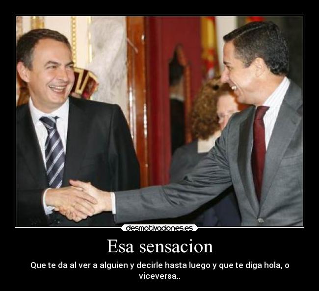 Esa sensacion - Que te da al ver a alguien y decirle hasta luego y que te diga hola, o viceversa..