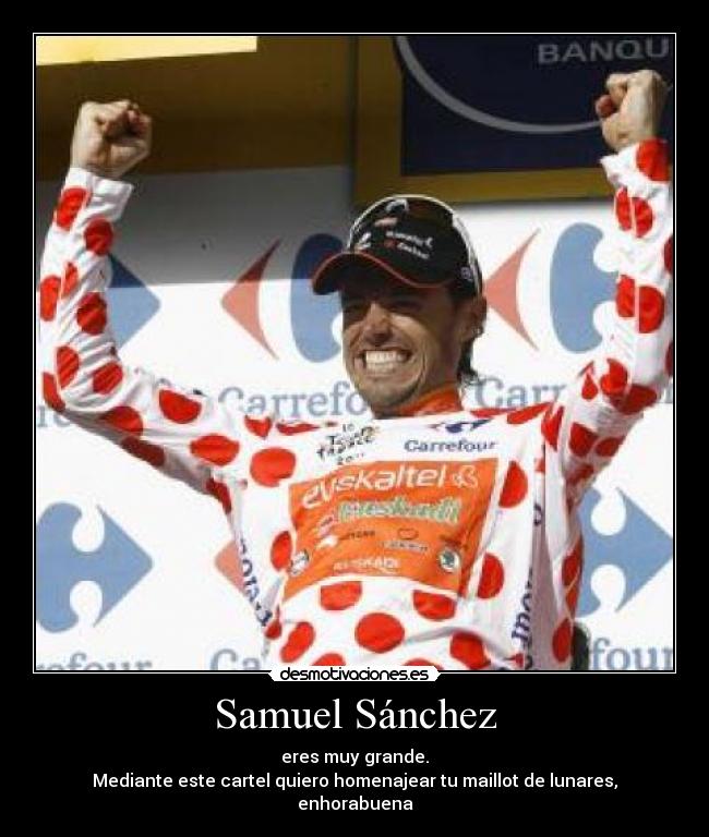 Samuel Sánchez - eres muy grande.
Mediante este cartel quiero homenajear tu maillot de lunares, enhorabuena