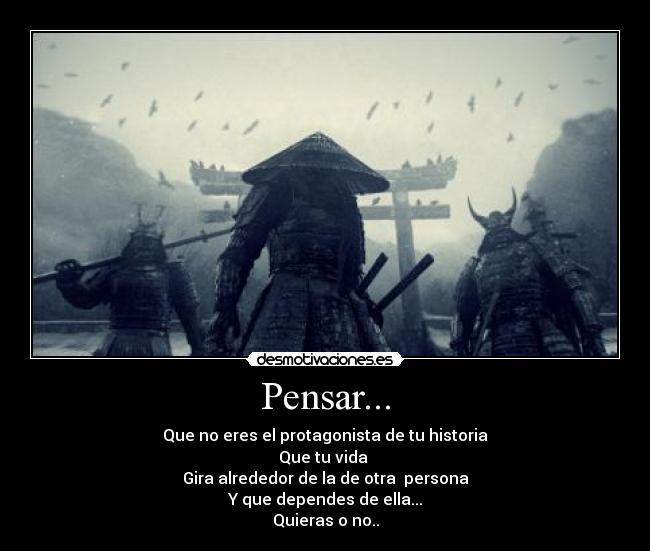 Pensar... - Que no eres el protagonista de tu historia
Que tu vida 
Gira alrededor de la de otra  persona
Y que dependes de ella...
Quieras o no..
