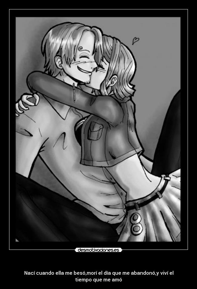   - Nací cuando ella me besó,morí el día que me abandonó,y viví el tiempo que me amó