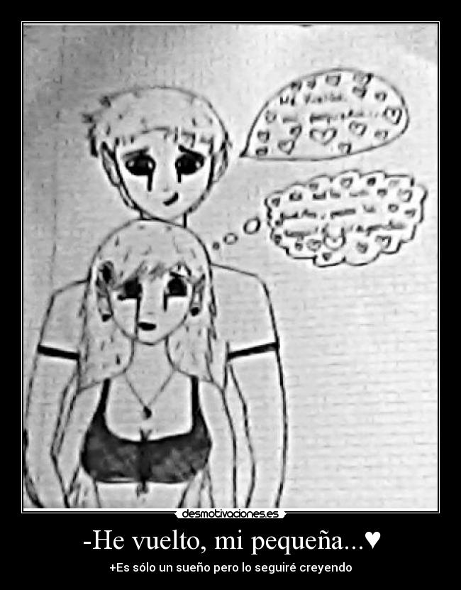 -He vuelto, mi pequeña...♥ - +Es sólo un sueño pero lo seguiré creyendo♥