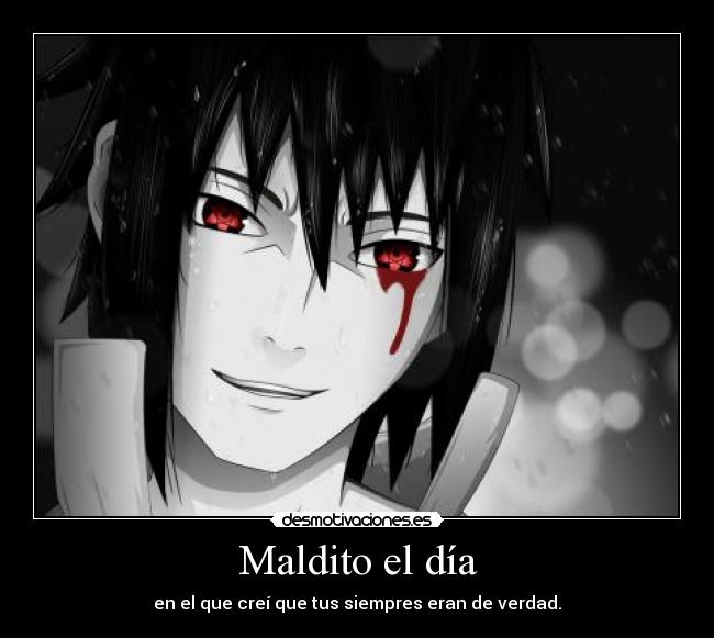 Maldito el día - en el que creí que tus siempres eran de verdad.