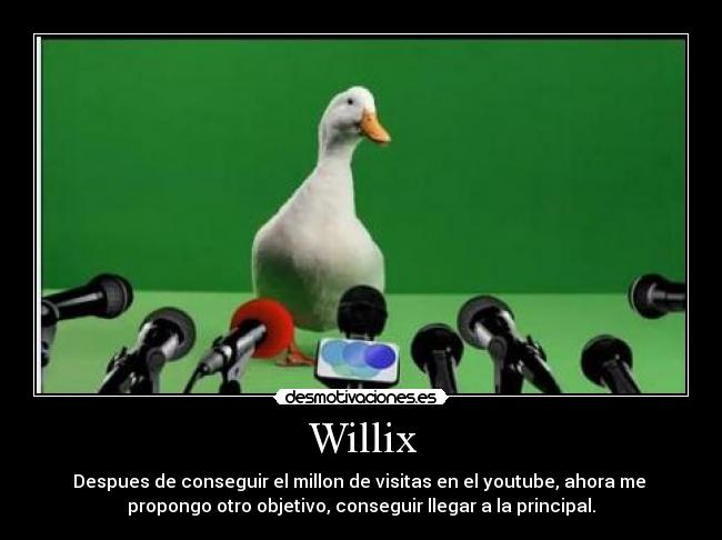 Willix - Despues de conseguir el millon de visitas en el youtube, ahora me
propongo otro objetivo, conseguir llegar a la principal.