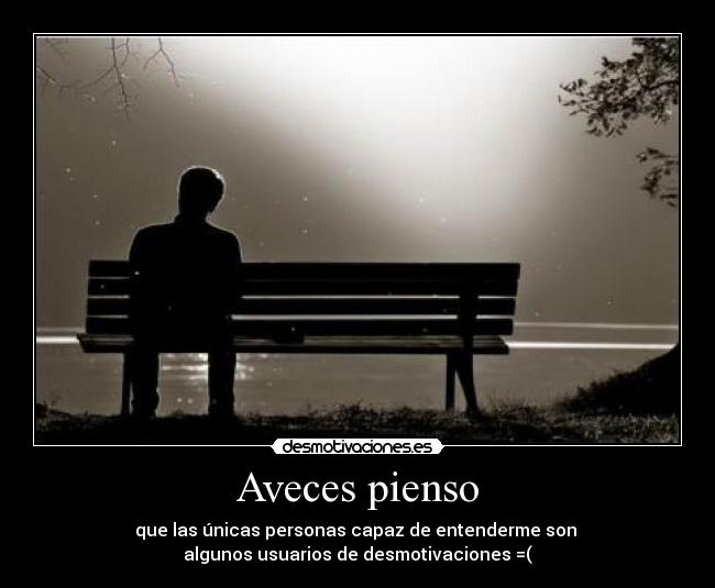 Aveces pienso - que las únicas personas capaz de entenderme son
algunos usuarios de desmotivaciones =(