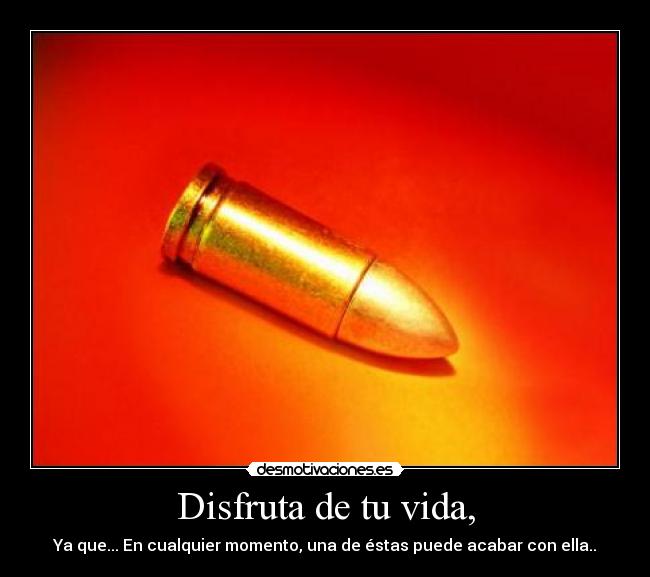 Disfruta de tu vida, -
