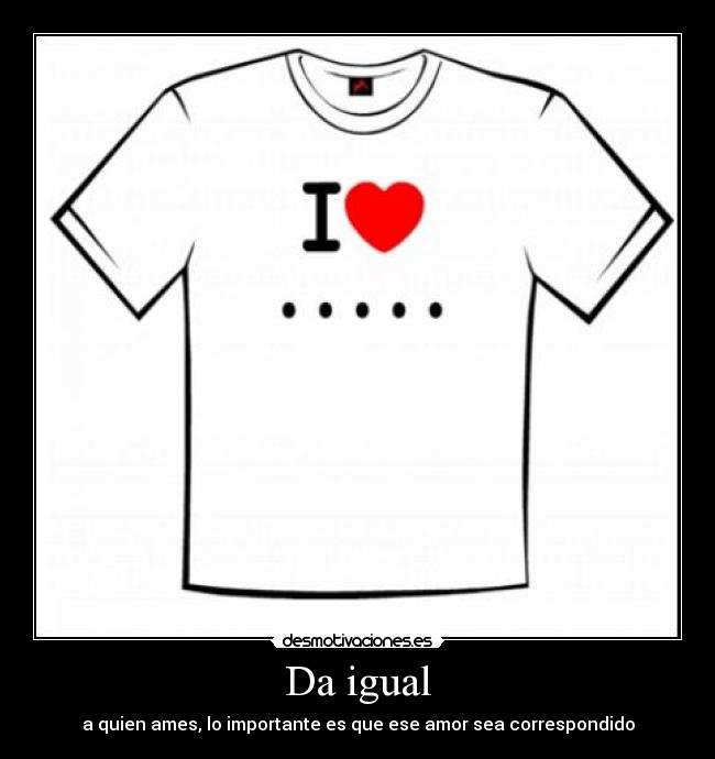 Da igual - a quien ames, lo importante es que ese amor sea correspondido