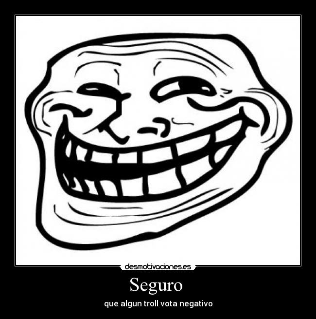 Seguro - que algun troll vota negativo