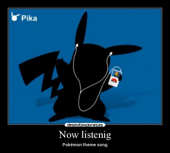 Now listenig - Pokémon theme song.