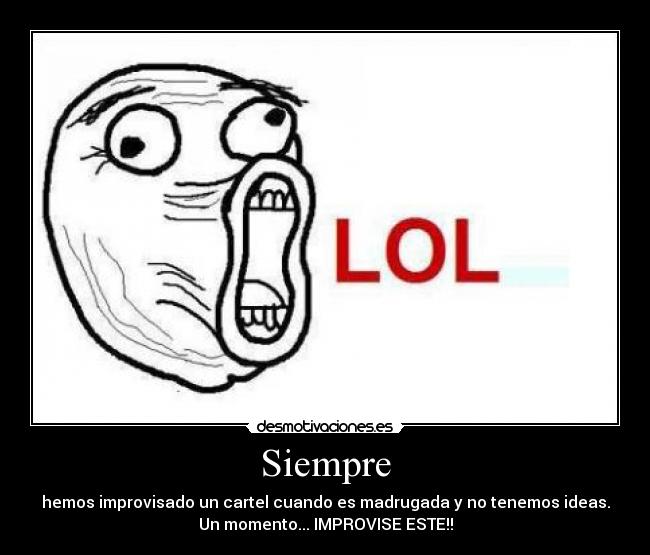 Siempre - hemos improvisado un cartel cuando es madrugada y no tenemos ideas.
Un momento... IMPROVISE ESTE!!