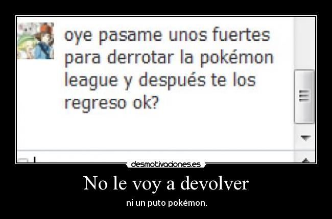 No le voy a devolver - ni un puto pokémon.