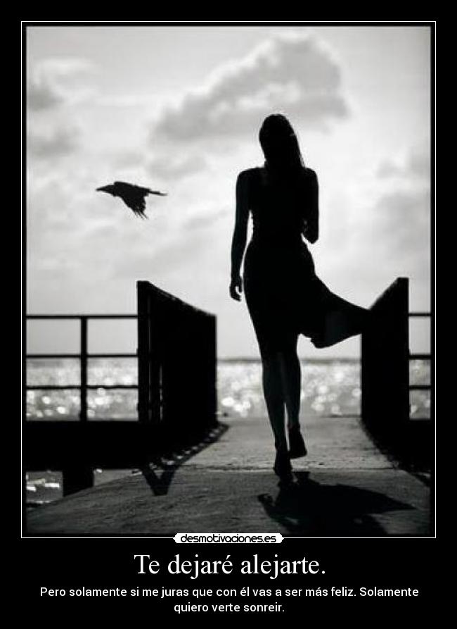 Te dejaré alejarte. - Pero solamente si me juras que con él vas a ser más feliz. Solamente
quiero verte sonreir.