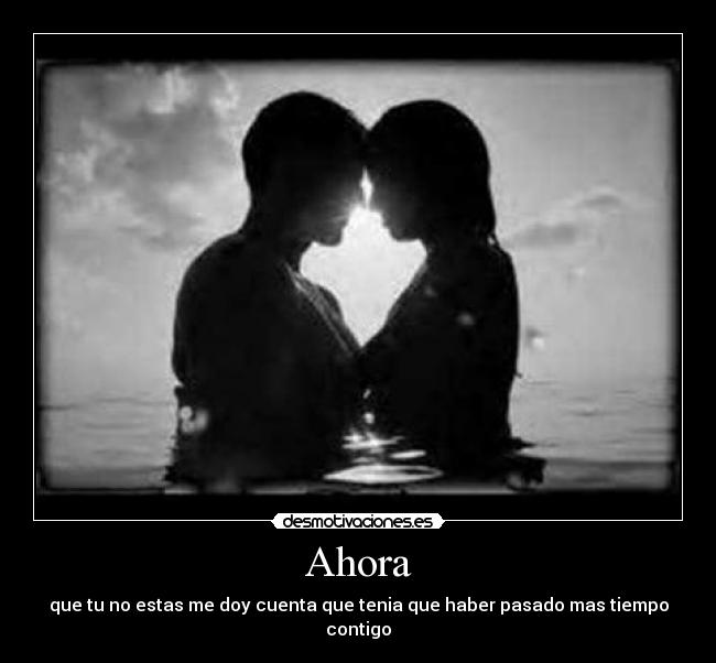 Ahora - que tu no estas me doy cuenta que tenia que haber pasado mas tiempo contigo
