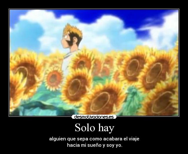 Solo hay - alguien que sepa como acabara el viaje
hacia mi sueño y soy yo.