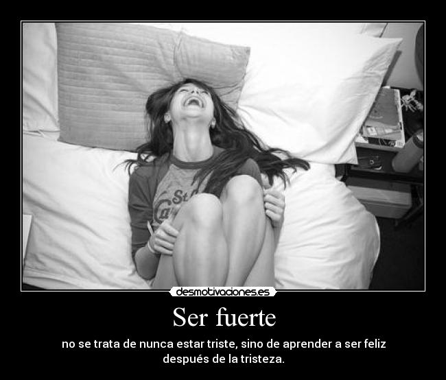 Ser fuerte - no se trata de nunca estar triste, sino de aprender a ser feliz después de la tristeza.