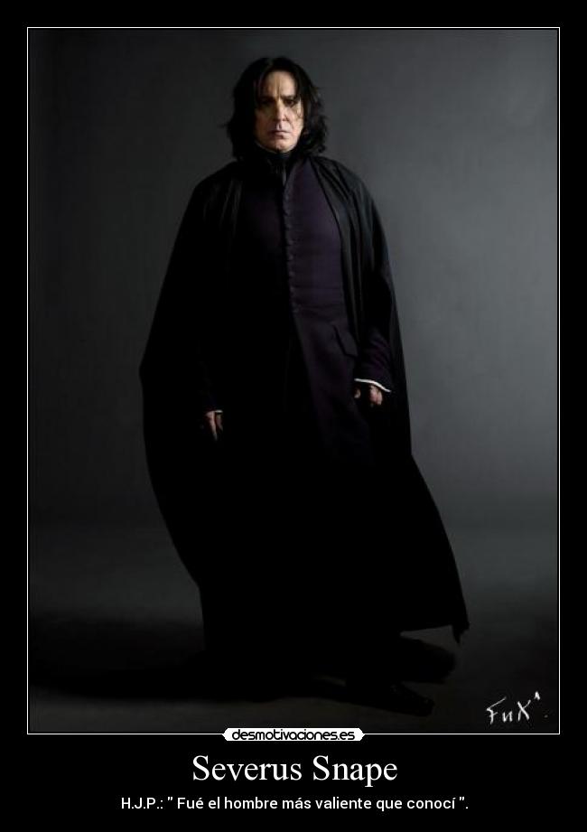 Severus Snape - H.J.P.:  Fué el hombre más valiente que conocí .