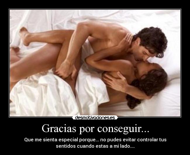 Gracias por conseguir... - Que me sienta especial porque... no pudes evitar controlar tus
sentidos cuando estas a mi lado....