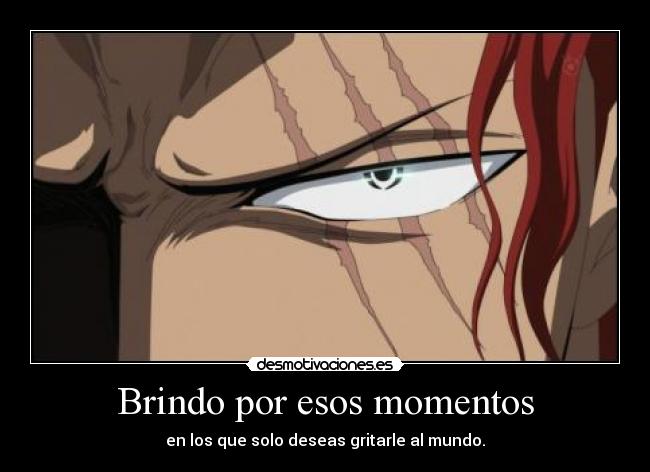 Brindo por esos momentos - en los que solo deseas gritarle al mundo.