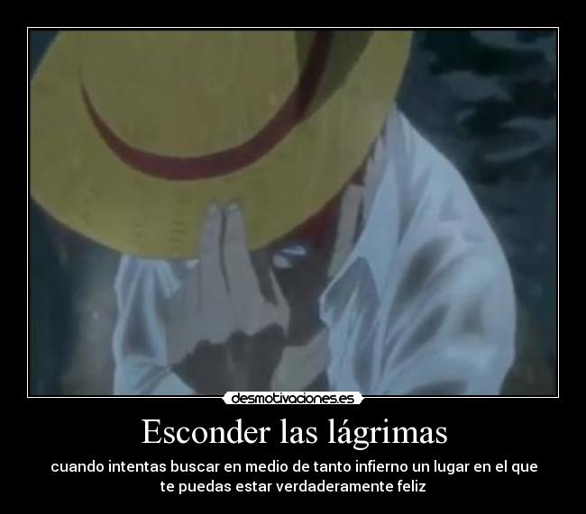 Esconder las lágrimas - cuando intentas buscar en medio de tanto infierno un lugar en el que
te puedas estar verdaderamente feliz