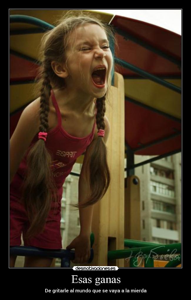 Esas ganas - De gritarle al mundo que se vaya a la mierda