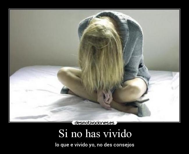 Si no has vivido - lo que e vivido yo, no des consejos