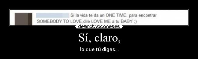 Sí, claro, - lo que tú digas...