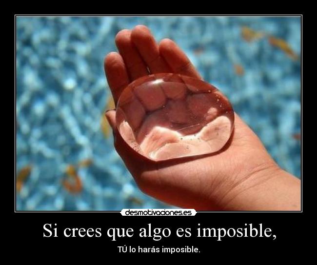 Si crees que algo es imposible, -