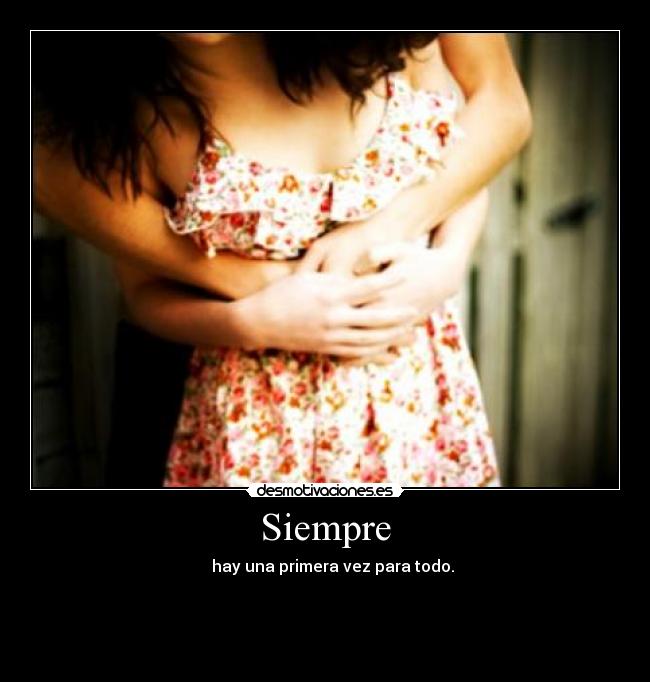Siempre - hay una primera vez para todo.
♥