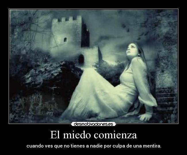 El miedo comienza - cuando ves que no tienes a nadie por culpa de una mentira.