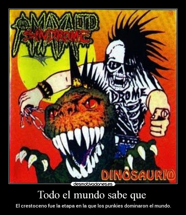 Todo el mundo sabe que - El crestoceno fue la etapa en la que los punkies dominaron el mundo.