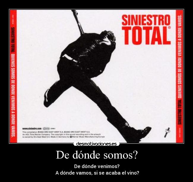 De dónde somos? - De dónde venimos?
A dónde vamos, si se acaba el vino?