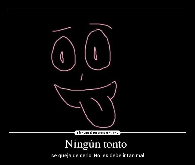 Ningún tonto - se queja de serlo. No les debe ir tan mal