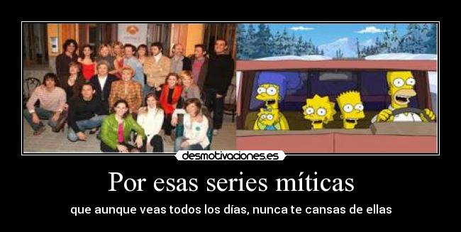 Por esas series míticas - que aunque veas todos los días, nunca te cansas de ellas