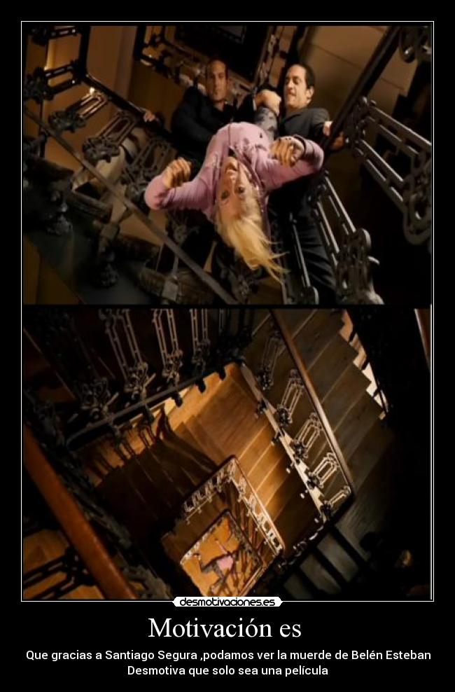 Motivación es - Que gracias a Santiago Segura ,podamos ver la muerde de Belén Esteban
Desmotiva que solo sea una película