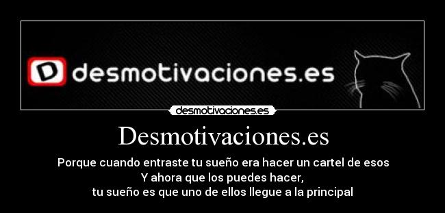 Desmotivaciones.es - Porque cuando entraste tu sueño era hacer un cartel de esos
Y ahora que los puedes hacer,
tu sueño es que uno de ellos llegue a la principal