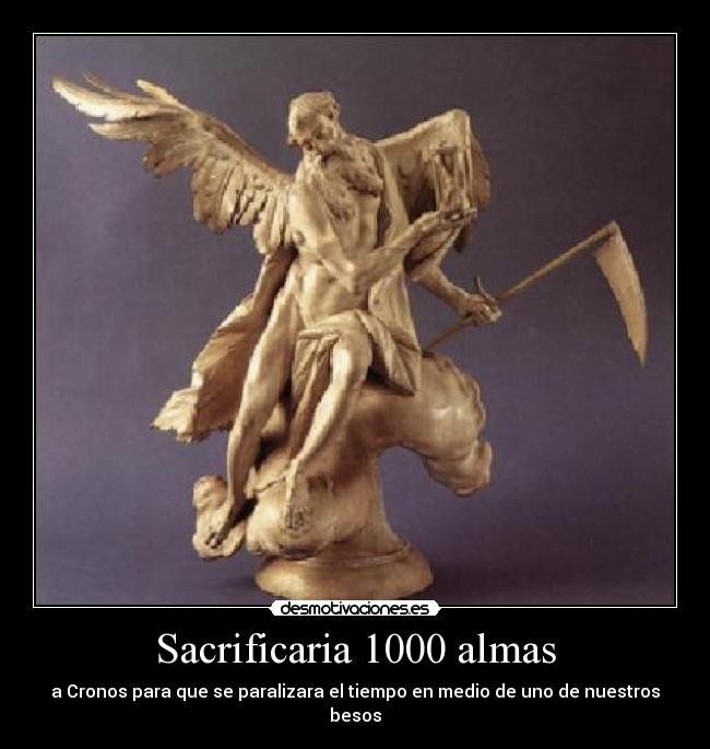 Sacrificaria 1000 almas - a Cronos para que se paralizara el tiempo en medio de uno de nuestros besos