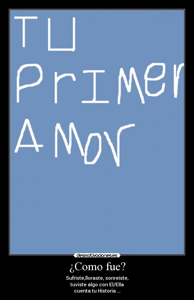 ¿Como fue? - Sufriste,lloraste, sonreíste,
tuviste algo con El/Ella
cuenta tu Historia ...
