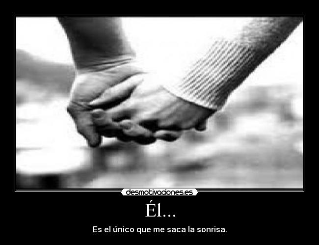 Él... - Es el único que me saca la sonrisa.