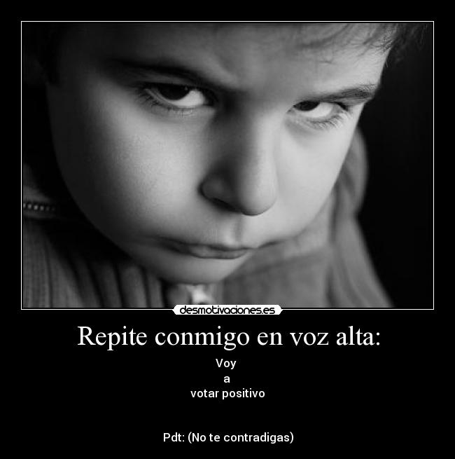 Repite conmigo en voz alta: - Voy
a
votar positivo
Pdt: (No te contradigas)