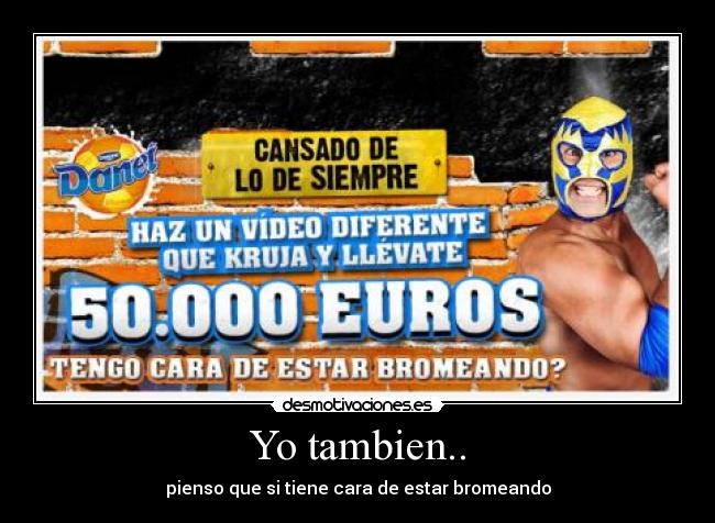 Yo tambien.. - pienso que si tiene cara de estar bromeando