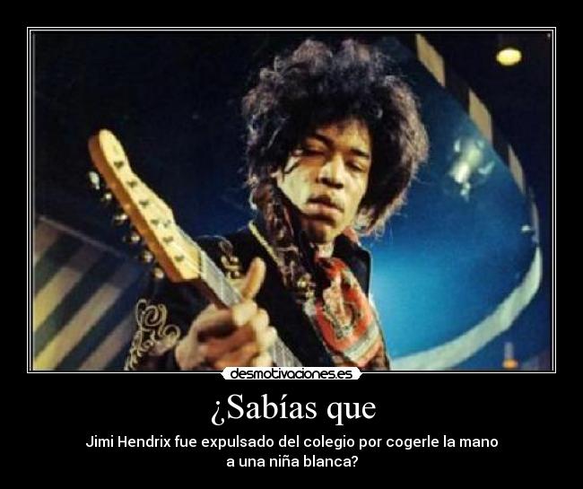 ¿Sabías que - Jimi Hendrix fue expulsado del colegio por cogerle la mano
a una niña blanca?