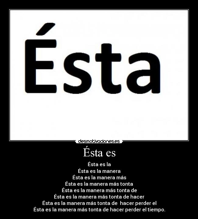 Ésta es - Ésta es la
Ésta es la manera
Ésta es la manera más
Ésta es la manera más tonta
Ésta es la manera más tonta de
Ésta es la manera más tonta de hacer
Ésta es la manera más tonta de hacer perder el
Ésta es la manera más tonta de hacer perder el tiempo.