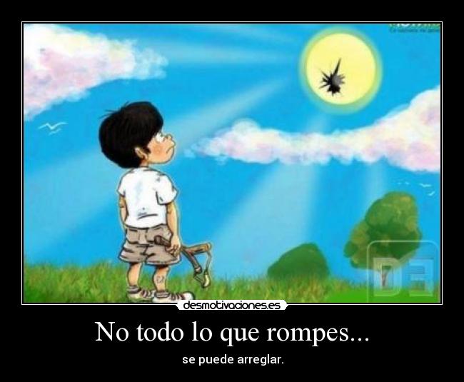 No todo lo que rompes... - se puede arreglar.