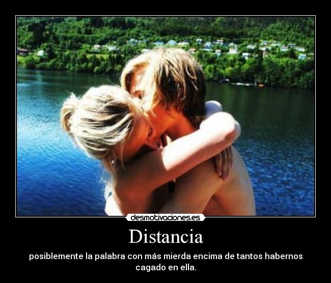 Distancia - posiblemente la palabra con más mierda encima de tantos habernos cagado en ella.