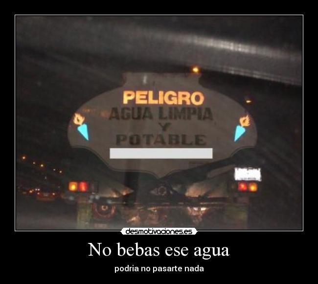 No bebas ese agua - podria no pasarte nada