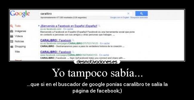 Yo tampoco sabía... - ...que si en el buscador de google ponías caralibro te salía la página de facebook;)