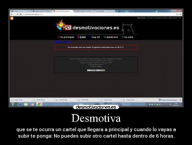 Desmotiva - que se te ocurra un cartel que llegara a principal y cuando lo vayas a
subir te ponga: No puedes subir otro cartel hasta dentro de 6 horas.