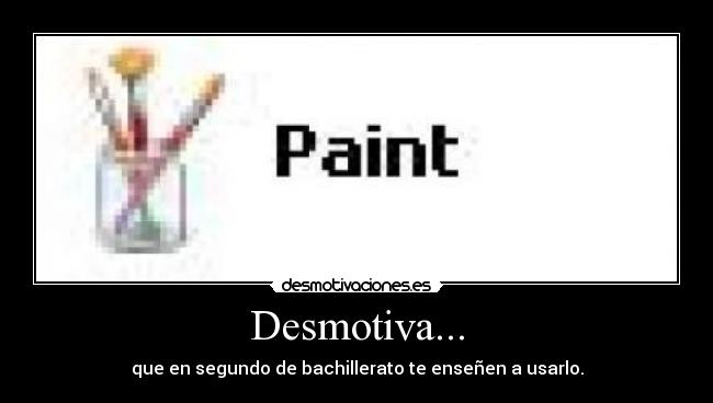 Desmotiva... - que en segundo de bachillerato te enseñen a usarlo.