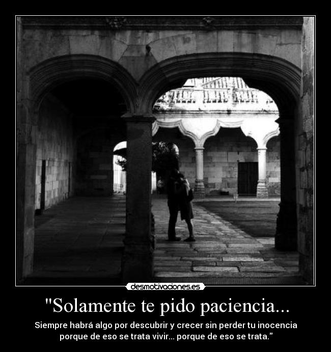 Solamente te pido paciencia... - Siempre habrá algo por descubrir y crecer sin perder tu inocencia
porque de eso se trata vivir... porque de eso se trata.